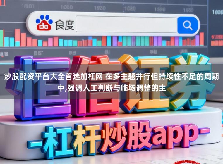 炒股配资平台大全首选加杠网 在多主题并行但持续性不足的周期中,强调人工判断与临场调整的主