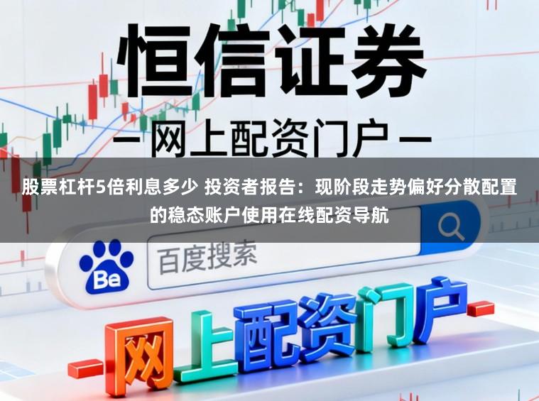 股票杠杆5倍利息多少 投资者报告：现阶段走势偏好分散配置的稳态账户使用在线配资导航
