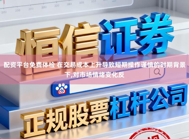 配资平台免费体检 在交易成本上升导致短期操作谨慎的时期背景下,对市场情绪变化反