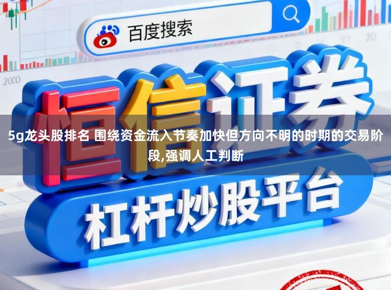 5g龙头股排名 围绕资金流入节奏加快但方向不明的时期的交易阶段,强调人工判断