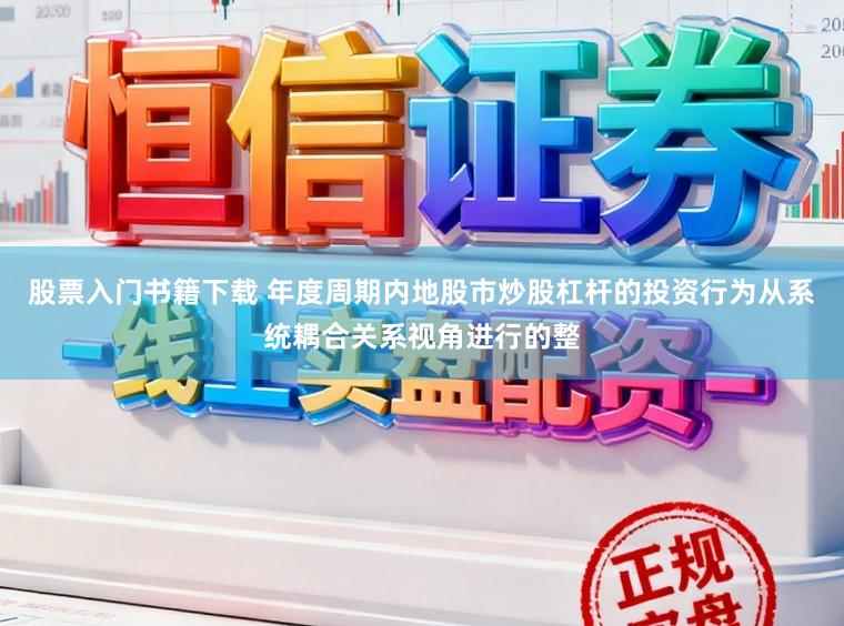 股票入门书籍下载 年度周期内地股市炒股杠杆的投资行为从系统耦合关系视角进行的整