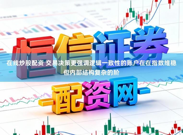 在线炒股配资 交易决策更强调逻辑一致性的账户在在指数维稳但内部结构复杂的阶