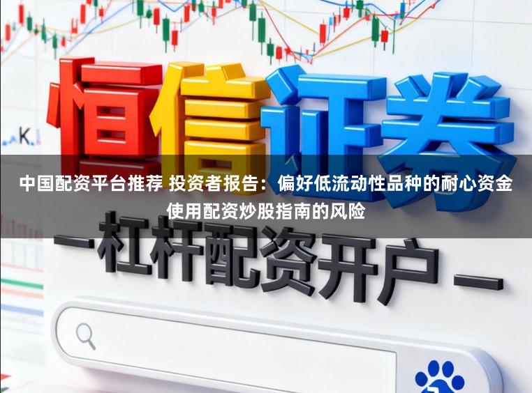 中国配资平台推荐 投资者报告：偏好低流动性品种的耐心资金使用配资炒股指南的风险