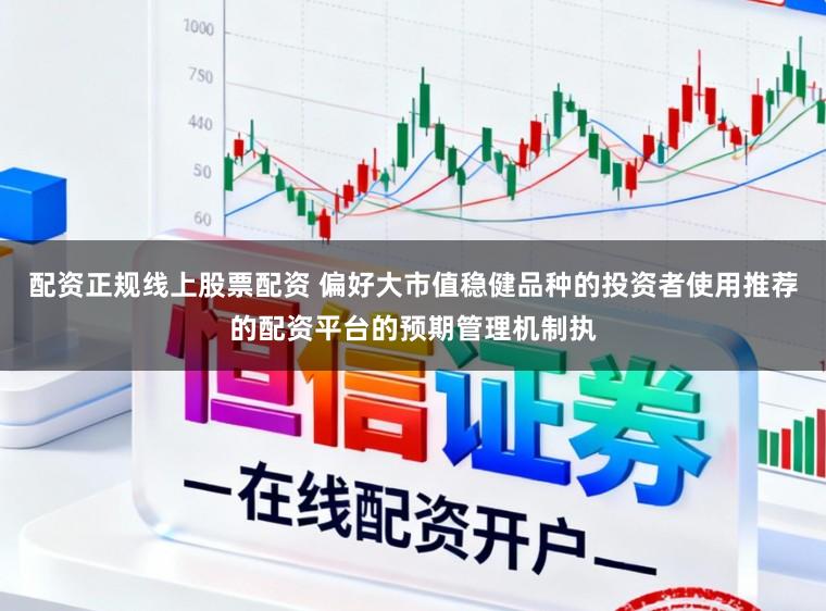 配资正规线上股票配资 偏好大市值稳健品种的投资者使用推荐的配资平台的预期管理机制执