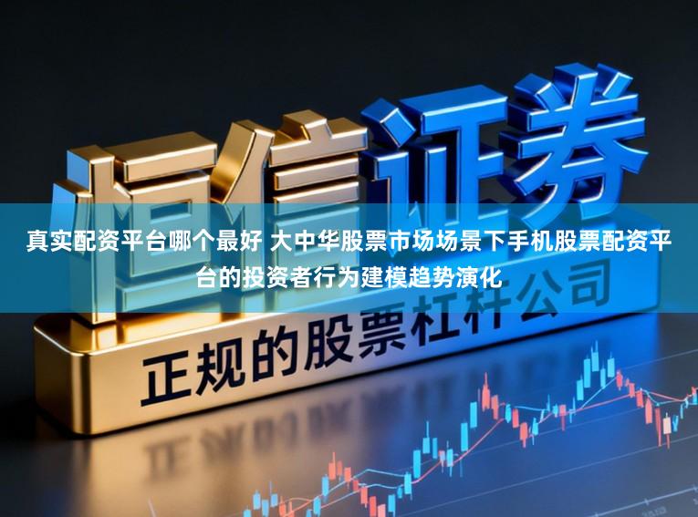 真实配资平台哪个最好 大中华股票市场场景下手机股票配资平台的投资者行为建模趋势演化