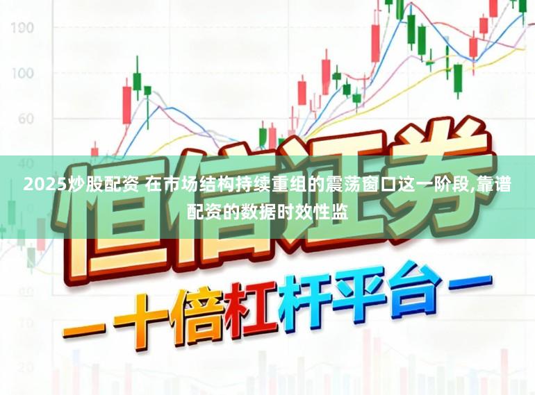 2025炒股配资 在市场结构持续重组的震荡窗口这一阶段,靠谱配资的数据时效性监