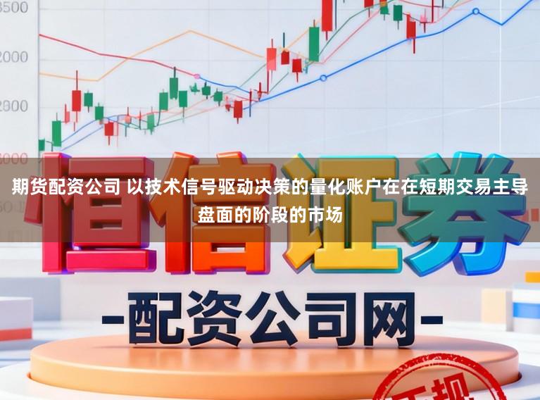 期货配资公司 以技术信号驱动决策的量化账户在在短期交易主导盘面的阶段的市场