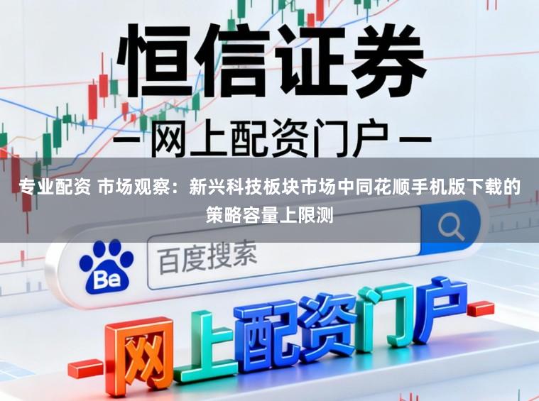 专业配资 市场观察：新兴科技板块市场中同花顺手机版下载的策略容量上限测