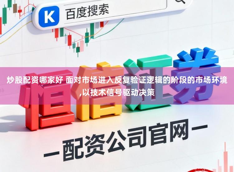 炒股配资哪家好 面对市场进入反复验证逻辑的阶段的市场环境,以技术信号驱动决策