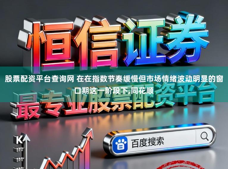股票配资平台查询网 在在指数节奏缓慢但市场情绪波动明显的窗口期这一阶段下,同花顺