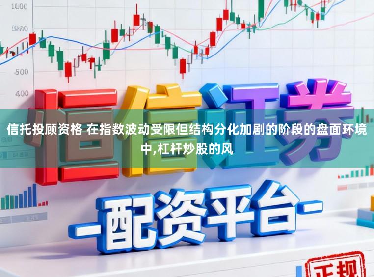 信托投顾资格 在指数波动受限但结构分化加剧的阶段的盘面环境中,杠杆炒股的风