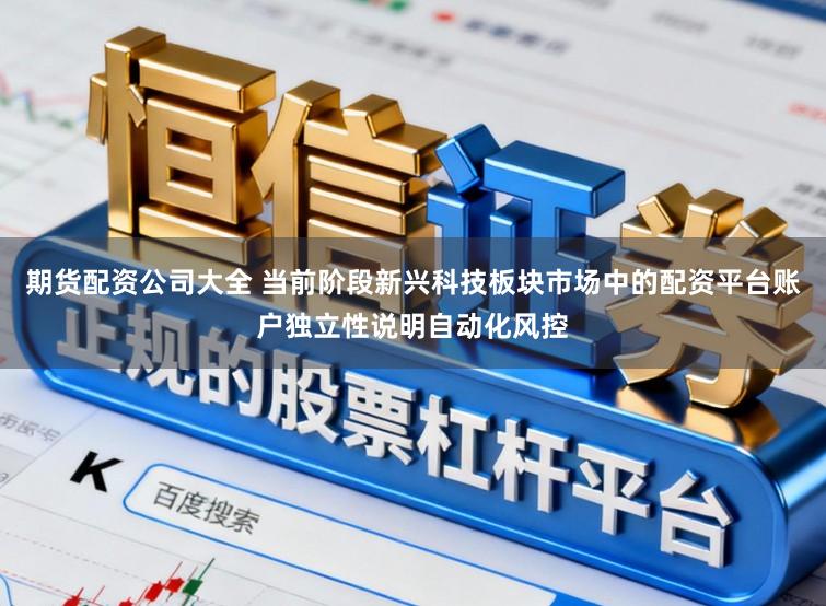 期货配资公司大全 当前阶段新兴科技板块市场中的配资平台账户独立性说明自动化风控