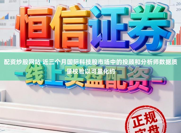 配资炒股网站 近三个月国际科技股市场中的投顾和分析师数据质量校验以可量化约