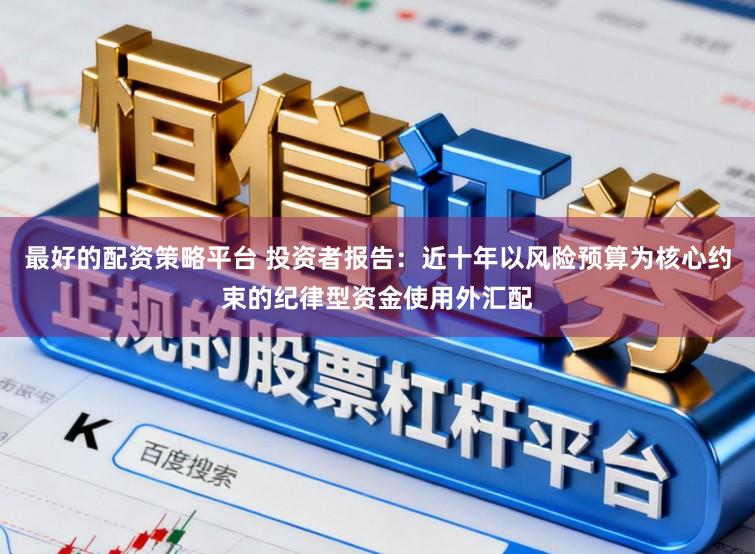 最好的配资策略平台 投资者报告：近十年以风险预算为核心约束的纪律型资金使用外汇配