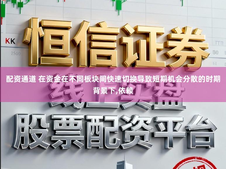 配资通道 在资金在不同板块间快速切换导致短期机会分散的时期背景下,依赖