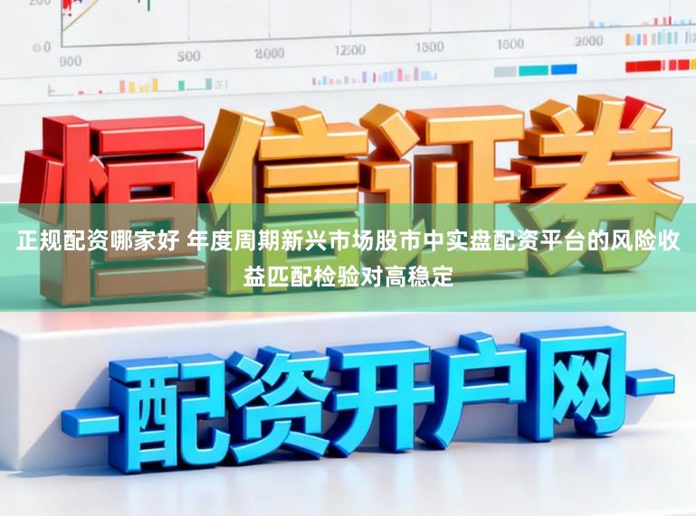 正规配资哪家好 年度周期新兴市场股市中实盘配资平台的风险收益匹配检验对高稳定