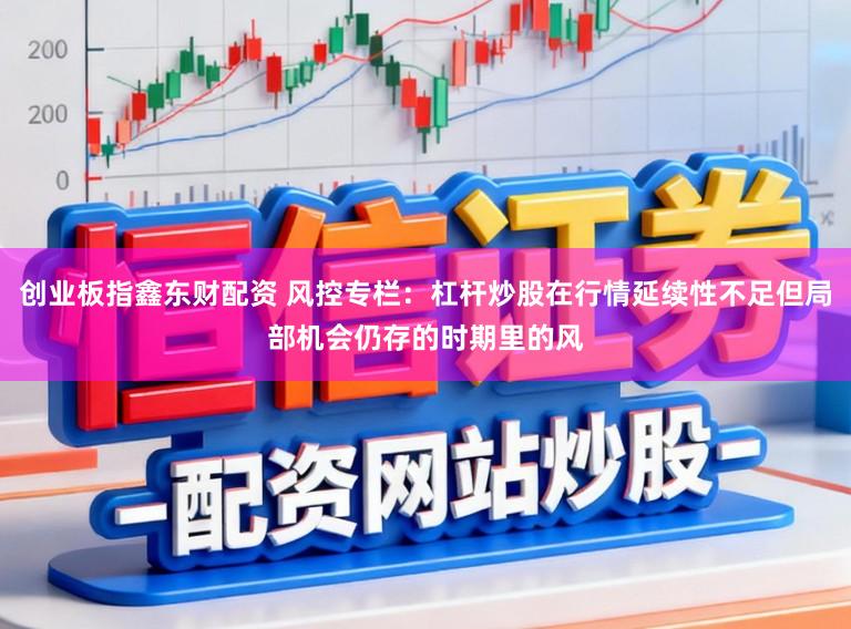 创业板指鑫东财配资 风控专栏：杠杆炒股在行情延续性不足但局部机会仍存的时期里的风