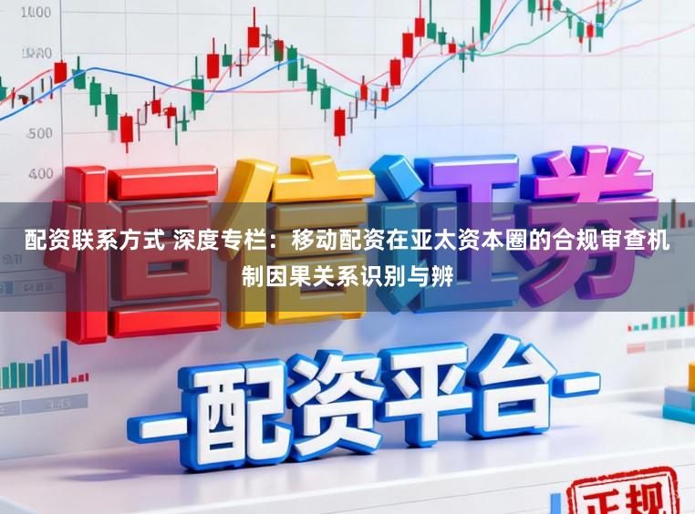 配资联系方式 深度专栏：移动配资在亚太资本圈的合规审查机制因果关系识别与辨