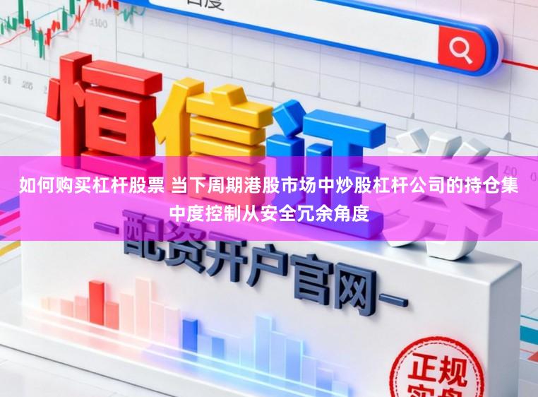 如何购买杠杆股票 当下周期港股市场中炒股杠杆公司的持仓集中度控制从安全冗余角度