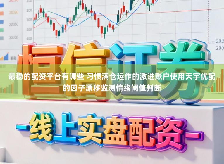 最稳的配资平台有哪些 习惯满仓运作的激进账户使用天宇优配的因子漂移监测情绪阈值判断