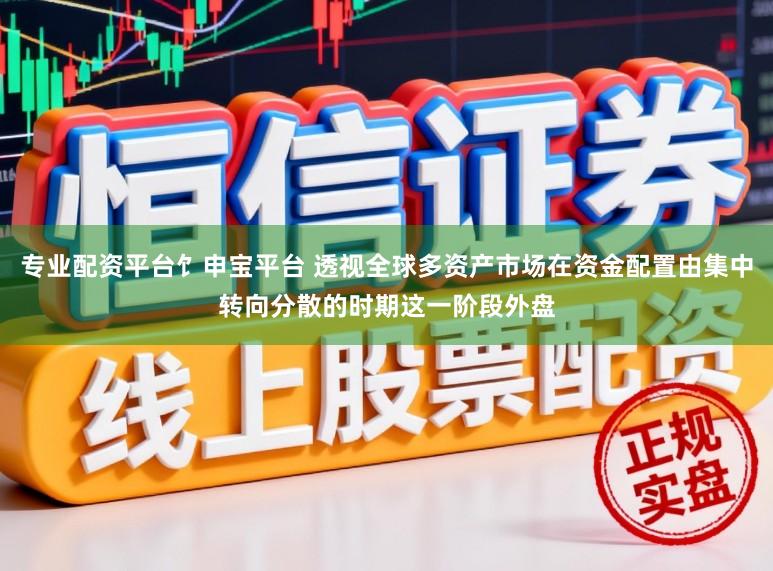 专业配资平台饣申宝平台 透视全球多资产市场在资金配置由集中转向分散的时期这一阶段外盘