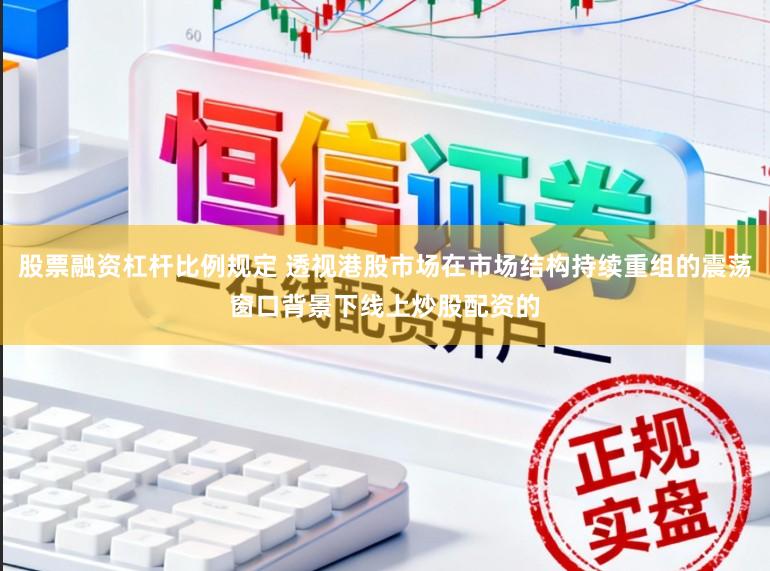 股票融资杠杆比例规定 透视港股市场在市场结构持续重组的震荡窗口背景下线上炒股配资的