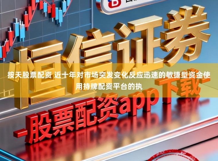 按天股票配资 近十年对市场突发变化反应迅速的敏捷型资金使用持牌配资平台的执