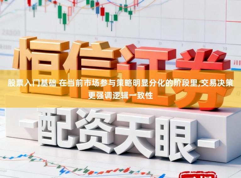 股票入门基础 在当前市场参与策略明显分化的阶段里,交易决策更强调逻辑一致性