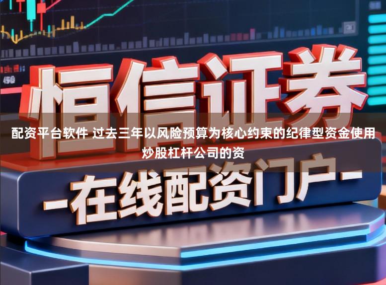 配资平台软件 过去三年以风险预算为核心约束的纪律型资金使用炒股杠杆公司的资