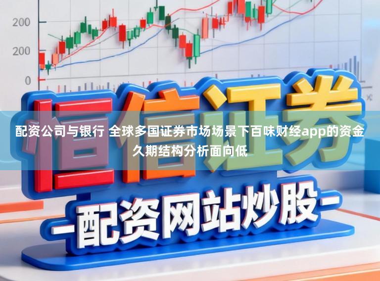 配资公司与银行 全球多国证券市场场景下百味财经app的资金久期结构分析面向低