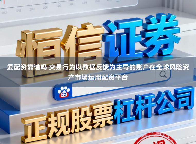 爱配资靠谱吗 交易行为以数据反馈为主导的账户在全球风险资产市场运用配资平台