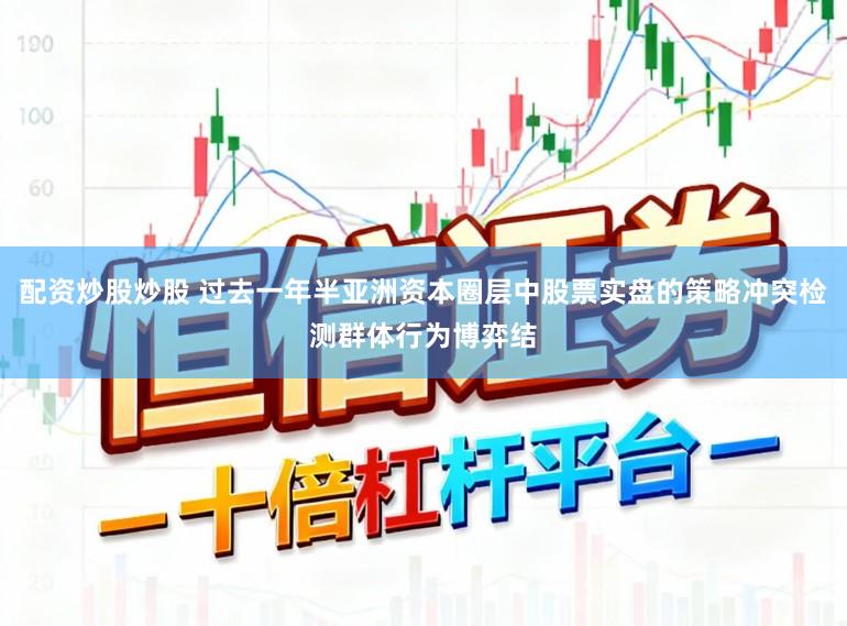 配资炒股炒股 过去一年半亚洲资本圈层中股票实盘的策略冲突检测群体行为博弈结