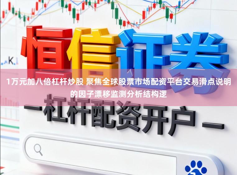1万元加八倍杠杆炒股 聚焦全球股票市场配资平台交易滑点说明的因子漂移监测分析结构逻