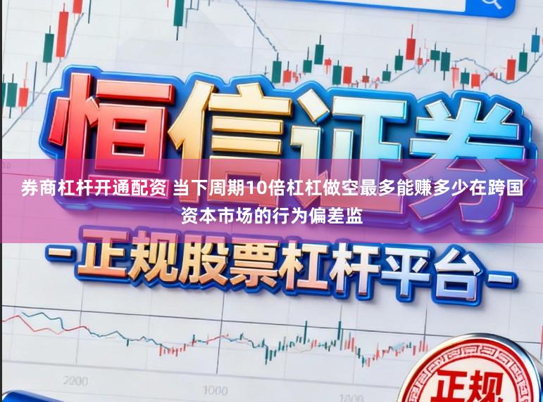 券商杠杆开通配资 当下周期10倍杠杠做空最多能赚多少在跨国资本市场的行为偏差监