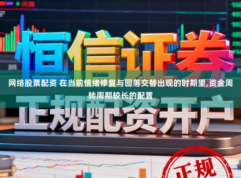 网络股票配资 在当前情绪修复与回落交替出现的时期里,资金周转周期较长的配置