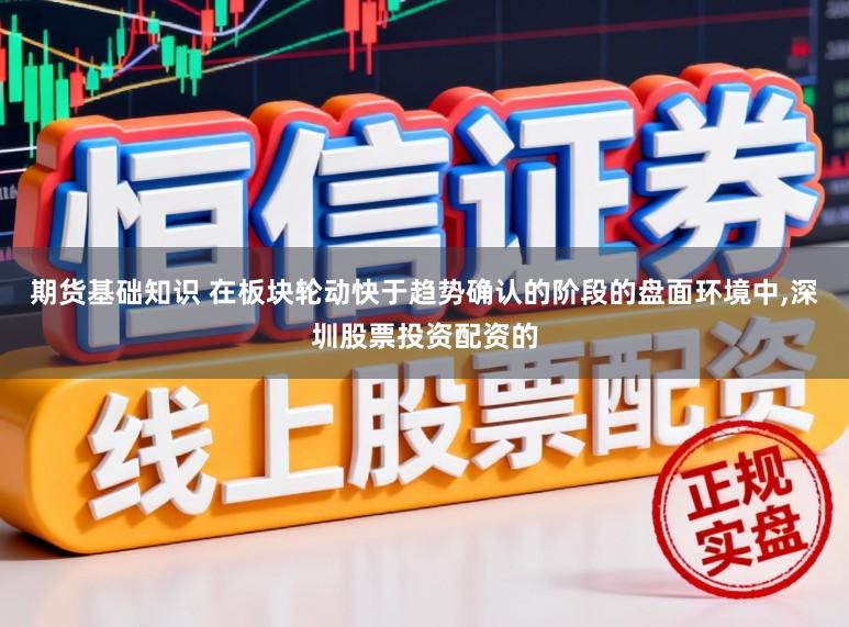 期货基础知识 在板块轮动快于趋势确认的阶段的盘面环境中,深圳股票投资配资的