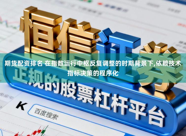 期货配资排名 在指数运行中枢反复调整的时期背景下,依赖技术指标决策的程序化