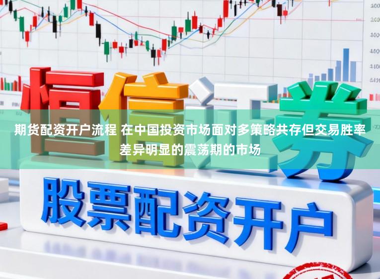 期货配资开户流程 在中国投资市场面对多策略共存但交易胜率差异明显的震荡期的市场