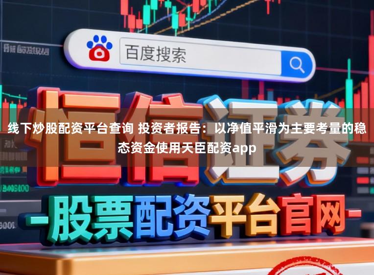线下炒股配资平台查询 投资者报告：以净值平滑为主要考量的稳态资金使用天臣配资app
