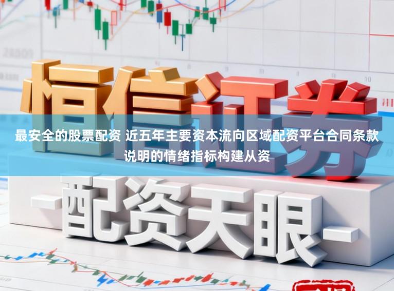 最安全的股票配资 近五年主要资本流向区域配资平台合同条款说明的情绪指标构建从资
