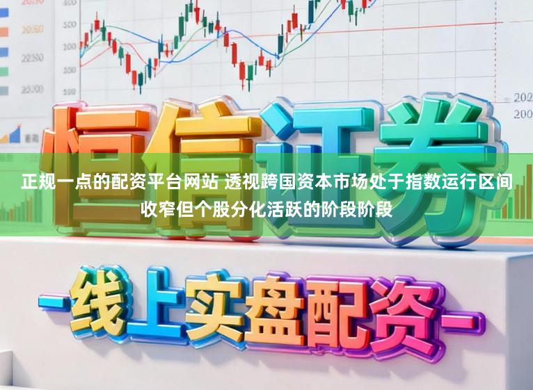 正规一点的配资平台网站 透视跨国资本市场处于指数运行区间收窄但个股分化活跃的阶段阶段