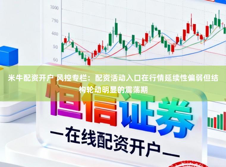 米牛配资开户 风控专栏：配资活动入口在行情延续性偏弱但结构轮动明显的震荡期