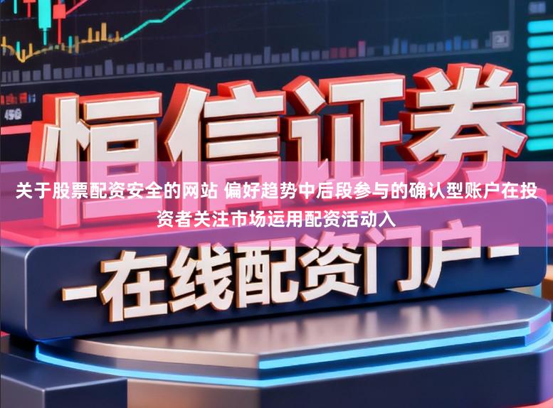 关于股票配资安全的网站 偏好趋势中后段参与的确认型账户在投资者关注市场运用配资活动入