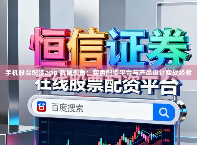 手机股票配资app 数据视角：实盘配资平台与产品设计实战经验