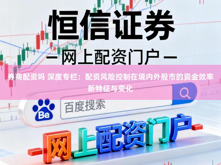 券商配资吗 深度专栏：配资风险控制在境内外股市的资金效率新特征与变化