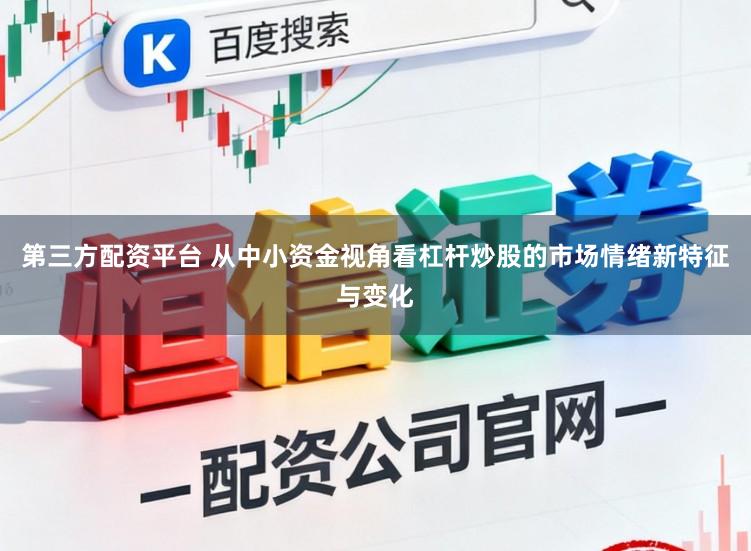 第三方配资平台 从中小资金视角看杠杆炒股的市场情绪新特征与变化