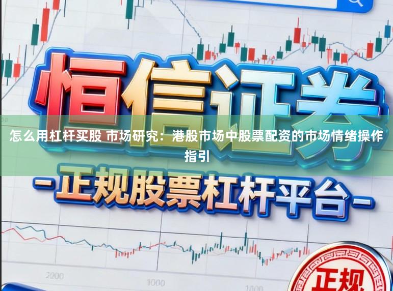 怎么用杠杆买股 市场研究：港股市场中股票配资的市场情绪操作指引