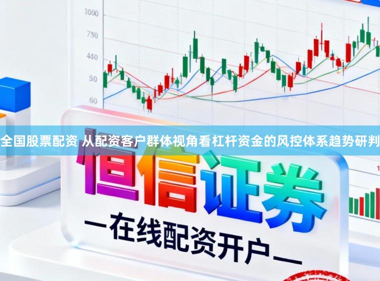 全国股票配资 从配资客户群体视角看杠杆资金的风控体系趋势研判