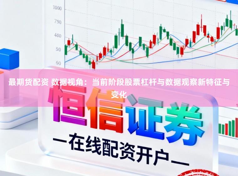 最期货配资 数据视角：当前阶段股票杠杆与数据观察新特征与变化
