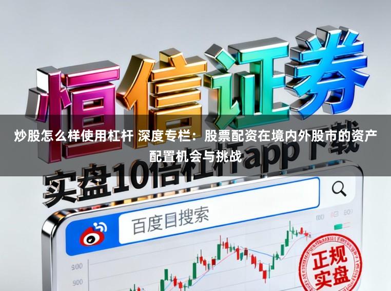 炒股怎么样使用杠杆 深度专栏：股票配资在境内外股市的资产配置机会与挑战